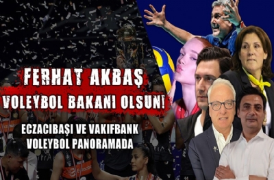Ferhat Akbaş voleybol bakanı olsun!